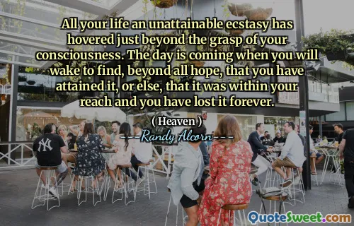 您一生都无法实现的狂喜徘徊在您的意识的掌握之外。那天即将到来，您将醒来，发现您已经达到了这一点，否则它已经在您的范围内，并且您已经永远失去了它。