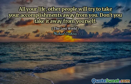 All your life, other people will try to take your accomplishments away from you. Don't you take it away from yourself.
