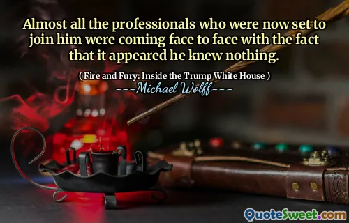 Almost all the professionals who were now set to join him were coming face to face with the fact that it appeared he knew nothing.