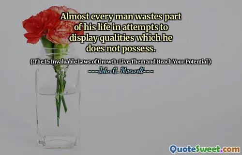 Almost every man wastes part of his life in attempts to display qualities which he does not possess.