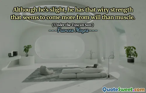 Although he's slight, he has that wiry strength that seems to come more from will than muscle.