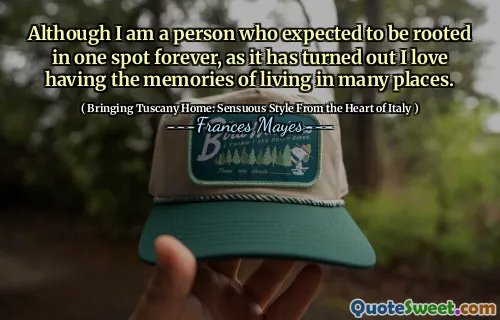 على الرغم من أنني شخص يتوقع أن يكون متجذرًا في مكان واحد إلى الأبد ، كما اتضح أنني أحب أن يكون لدي ذكريات العيش في العديد من الأماكن.