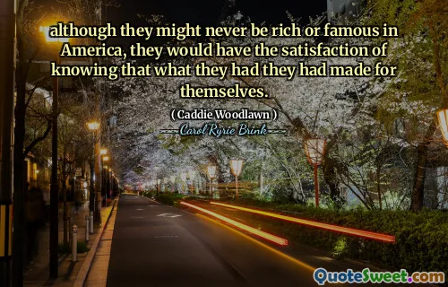 尽管他们在美国可能永远不会变得富有或出名，但他们会因为知道自己所拥有的一切都是自己创造而感到满足。