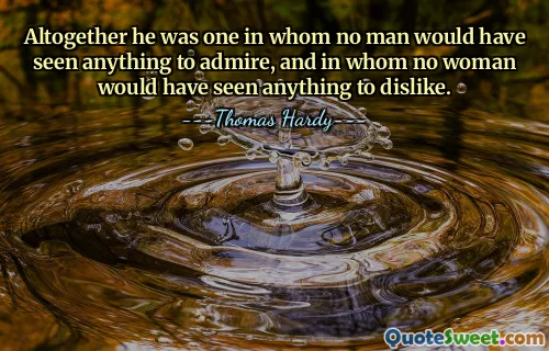 Altogether he was one in whom no man would have seen anything to admire, and in whom no woman would have seen anything to dislike.