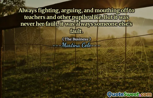 Always fighting, arguing, and mouthing off to teachers and other pupils alike. But it was never her fault, it was always someone else's fault.