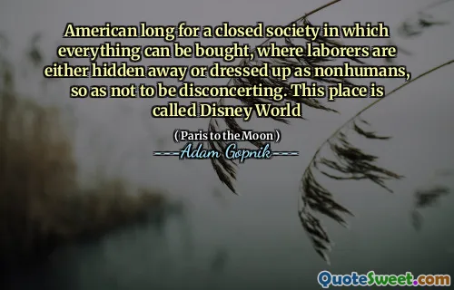 美国渴望在一个封闭的社会中可以买到一切，劳动者要么被隐藏或打扮成非人类，因此不要令人不安。这个地方叫迪士尼世界