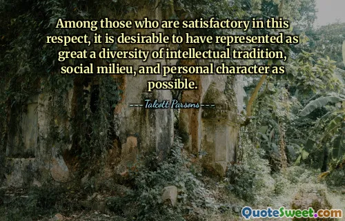 Among those who are satisfactory in this respect, it is desirable to have represented as great a diversity of intellectual tradition, social milieu, and personal character as possible.