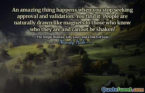 An amazing thing happens when you stop seeking approval and validation: You find it. People are naturally drawn like magnets to those who know who they are and cannot be shaken!