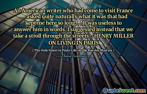 Seorang penulis Amerika yang datang mengunjungi Prancis. . . Ditanya secara alami apa yang telah membuat saya begitu lama di sini. . . Tidak ada gunanya menjawabnya dengan kata -kata. Sebaliknya saya menyarankan agar kami berjalan -jalan di jalanan. -Henry Miller tentang tinggal di Paris