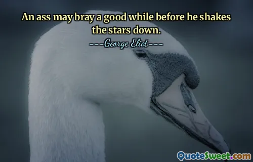 An ass may bray a good while before he shakes the stars down.