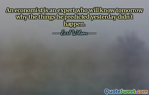 An economist is an expert who will know tomorrow why the things he predicted yesterday didn't happen.