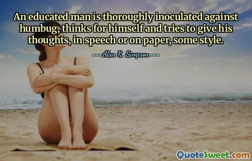 An educated man is thoroughly inoculated against humbug, thinks for himself and tries to give his thoughts, in speech or on paper, some style.