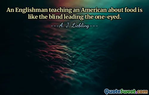 An Englishman teaching an American about food is like the blind leading the one-eyed.