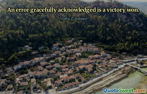 An error gracefully acknowledged is a victory won.