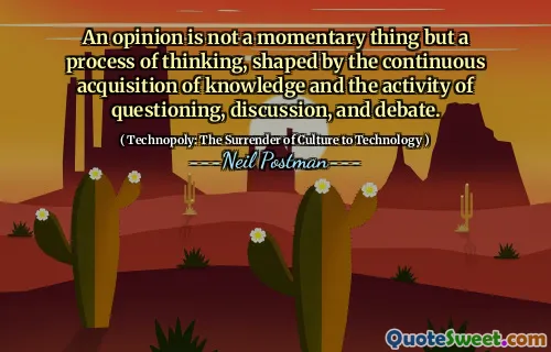 An opinion is not a momentary thing but a process of thinking, shaped by the continuous acquisition of knowledge and the activity of questioning, discussion, and debate.