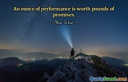 An ounce of performance is worth pounds of promises.
