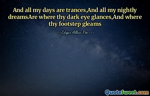 And all my days are trances,And all my nightly dreamsAre where thy dark eye glances,And where thy footstep gleams