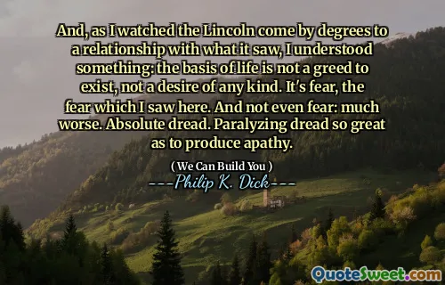 而且，当我看着林肯与所见所有的关系逐步了解时，我理解了一些东西：生活的基础不是贪婪的存在，而不是任何形式的欲望。这是恐惧，我在这里看到的恐惧。甚至不惧怕：更糟。绝对恐惧。瘫痪的恐惧是如此之大，以至于产生冷漠。