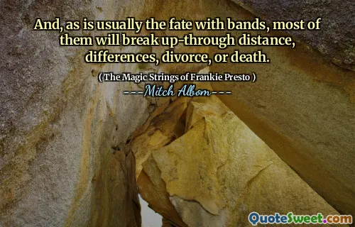 And, as is usually the fate with bands, most of them will break up-through distance, differences, divorce, or death.