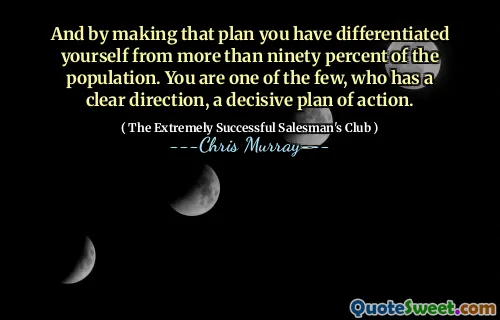 Och genom att göra den planen har du differentierat dig själv från mer än nittio procent av befolkningen. Du är en av få, som har en tydlig riktning, en avgörande handlingsplan.
