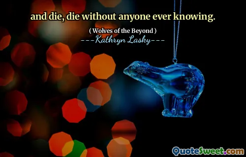 and die, die without anyone ever knowing.