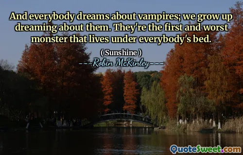 And everybody dreams about vampires; we grow up dreaming about them. They're the first and worst monster that lives under everybody's bed.