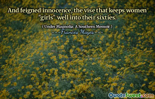 Et innocence feinte, le vice qui maintient les femmes "filles" bien dans la soixantaine.