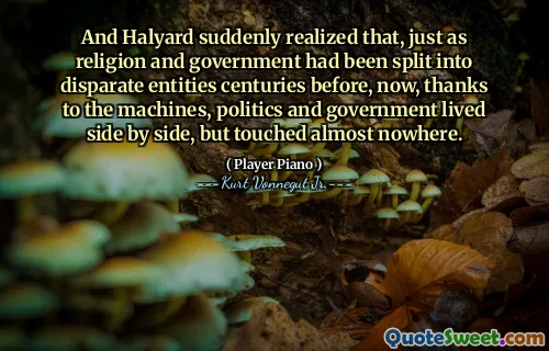 霍里德突然意识到，正如宗教和政府已经被分为不同的实体一样，这要归功于机器，政治和政府并排生活，但几乎无处可寻。