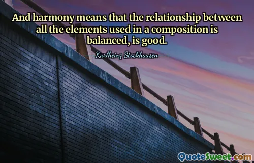 And harmony means that the relationship between all the elements used in a composition is balanced, is good.
