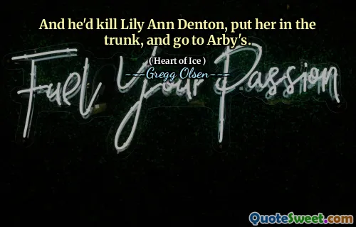 And he'd kill Lily Ann Denton, put her in the trunk, and go to Arby's.
