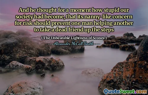 他以为我们的社会变得多么愚蠢，对风险的保姆般的关注应该阻止一个人帮助另一个人接替死者的脚步