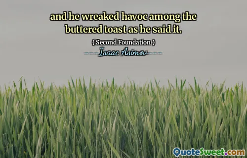 and he wreaked havoc among the buttered toast as he said it.