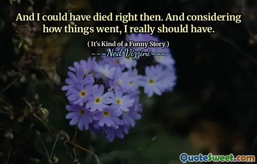 And I could have died right then. And considering how things went, I really should have.