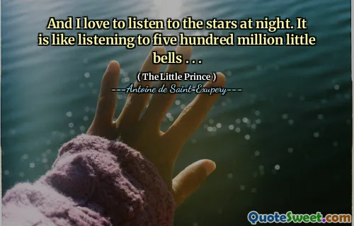 And I love to listen to the stars at night. It is like listening to five hundred million little bells . . .