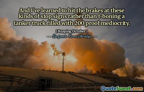 And I've learned to hit the brakes at these kinds of stop signs rather than t-boning a tanker truck filled with 200 proof mediocrity.