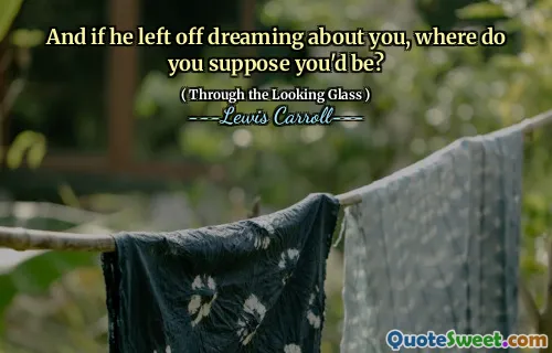 And if he left off dreaming about you, where do you suppose you'd be?