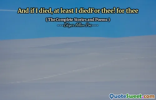 And if I died, at least I diedFor thee! for thee