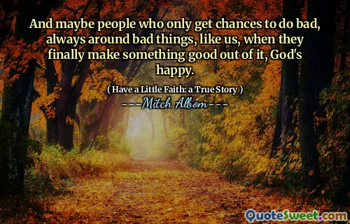 그리고 아마도 우리와 같은 나쁜 일들, 항상 나쁜 일을 할 수있는 기회만을 얻는 사람들은 마침내 무언가를 잘 만들 때 하나님의 행복한 일을 할 수 있습니다.