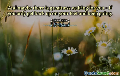 And maybe there is greatness waiting for you - if you only get back up on your feet and keep going.