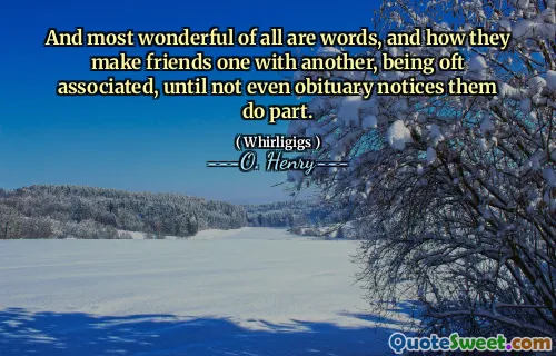 And most wonderful of all are words, and how they make friends one with another, being oft associated, until not even obituary notices them do part.