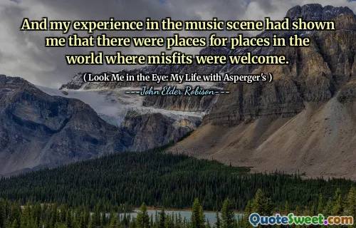 And my experience in the music scene had shown me that there were places for places in the world where misfits were welcome.