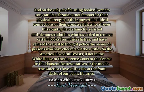 关于燃烧书籍的主题：我要祝贺图书馆员，不以其体力或强大的政治联系或巨大的财富而闻名，他们在这个国家各地都坚决抵制反民主的欺凌者他们的书架上的书籍，并拒绝向警方透露签到这些头衔的人的名字。因此，我所爱的美国仍然存在，即使不是在白宫或最高法院或参议院或众议院或媒体。我所爱的美国仍然存在于我们公共图书馆的前台。