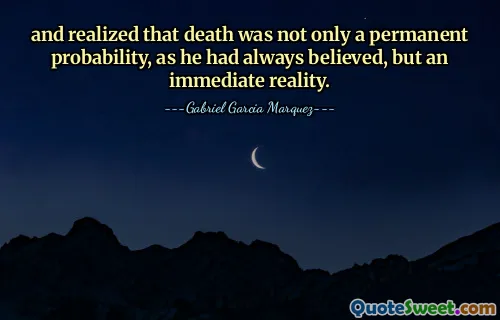 and realized that death was not only a permanent probability, as he had always believed, but an immediate reality.