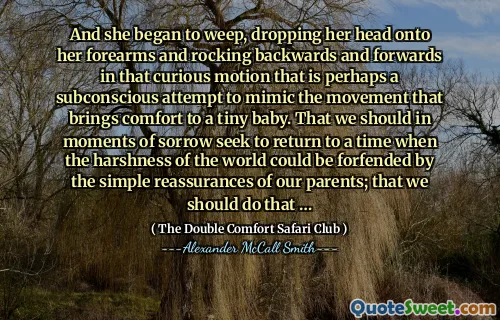 Och hon började gråta, släppte huvudet på underarmarna och gungade bakåt och framåt i den nyfikna rörelsen som kanske är ett undermedvetet försök att härma rörelsen som ger ett litet barn tröst. Att vi i sorgens ögonblick försöka återvända till en tid då världens hårdhet skulle kunna bifogas av våra förälders enkla försäkringar; att vi borde göra det ...