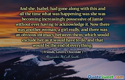 伊莎贝尔（Isabel）一直在这方面，一直发生的事情是她变得越来越拥有杰米（Jamie），而不必承认这一点。现在还有另一个女人，一个女孩，他们之间有一个明显的亲密关系，这将不得不像她那样做，这将是一切的终结。