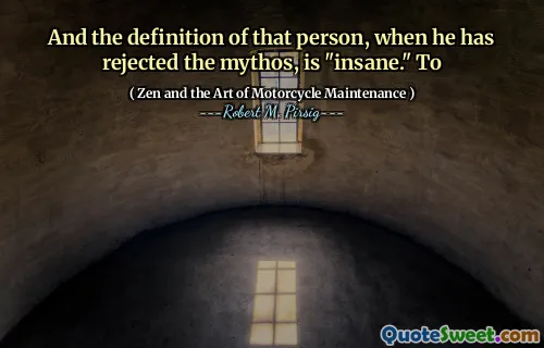 And the definition of that person, when he has rejected the mythos, is "insane." To