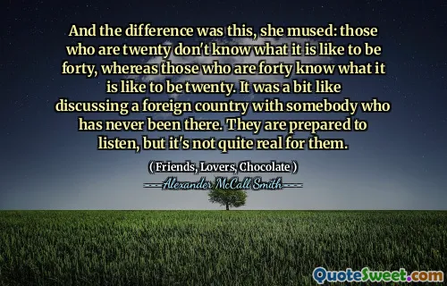 她沉思着，这是这个区别：二十岁的人不知道四十年代是什么样的，而四十岁的人知道二十岁的感觉。这有点像与从未去过那里的人讨论一个外国。他们准备聆听，但这对他们来说不是很真实。
