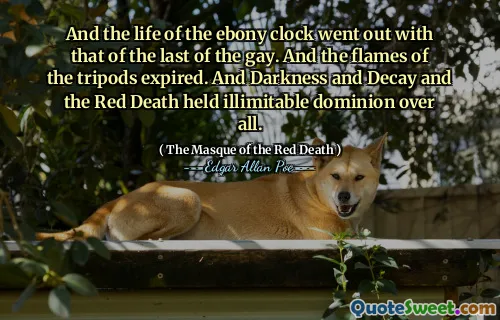 And the life of the ebony clock went out with that of the last of the gay. And the flames of the tripods expired. And Darkness and Decay and the Red Death held illimitable dominion over all.