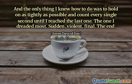 And the only thing I knew how to do was to hold on as tightly as possible and count every single second until I reached the last one. The one I dreaded most. Sudden, violent, final. The end.