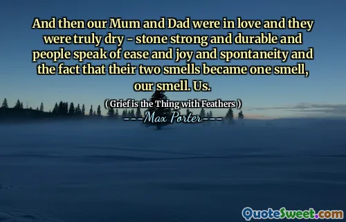 And then our Mum and Dad were in love and they were truly dry - stone strong and durable and people speak of ease and joy and spontaneity and the fact that their two smells became one smell, our smell. Us.